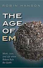 The Age of Em: Work, Love, and Life when Robots Rule the Earth