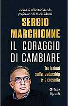 Sergio Marchionne. Il coraggio di cambiare. Tre lezioni sulla leadership e la crescita