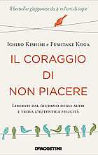 Il coraggio di non piacere. Liberati dal giudizio degli altri e trova l’autentica felicità