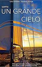 Sotto un grande cielo. Mille giorni di mare, di avventura e libertà, due italiani, a vela, intorno al mondo