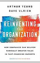 Reinventing the Organization - How Companies Can Deliver Radically Greater Value in Fast-Changing Markets