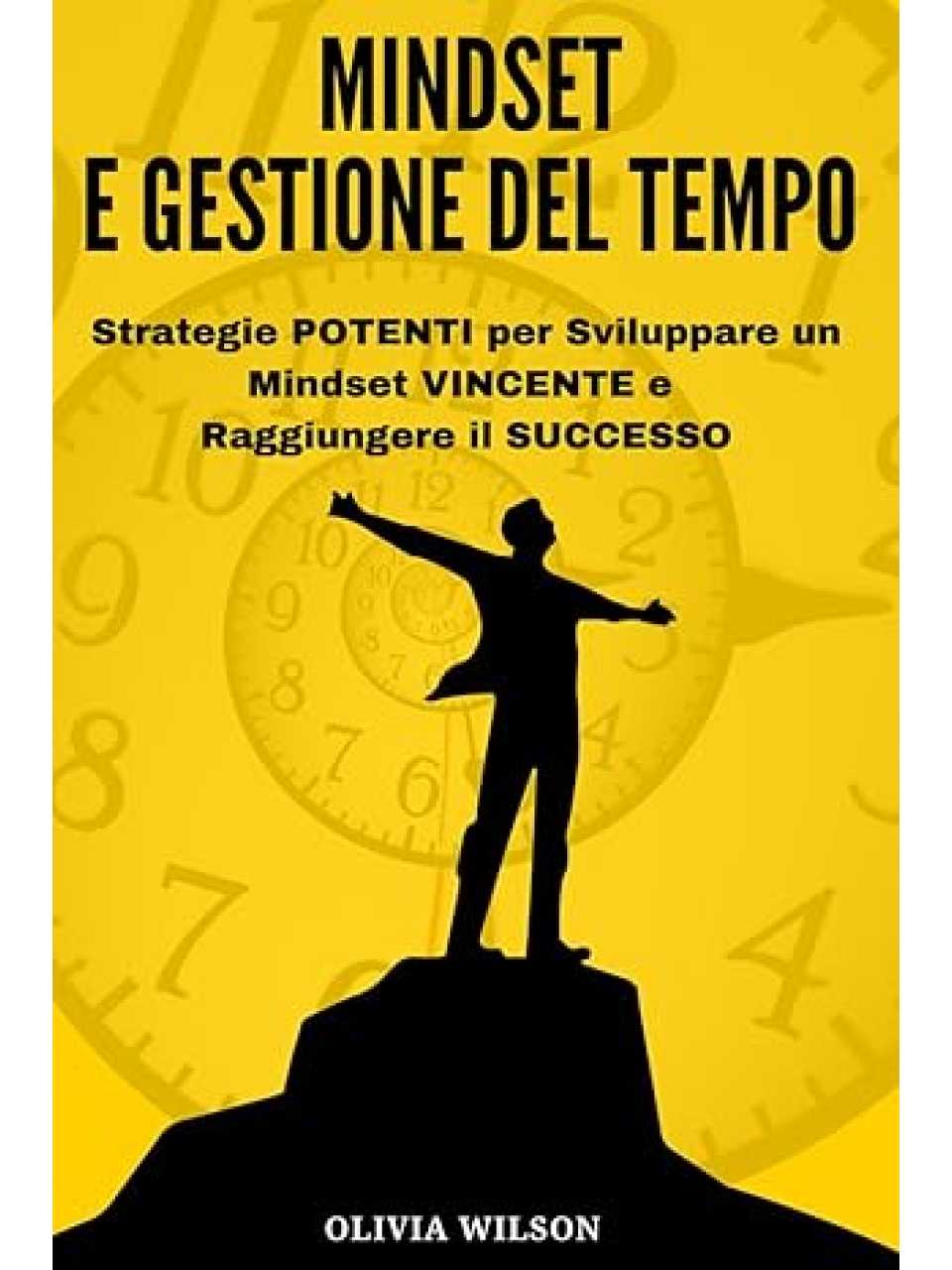 Mindset e gestione del tempo. Strategie potenti per sviluppare un mindset vincente e raggiungere il successo