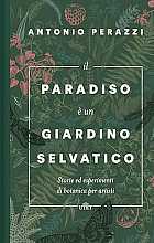 Il paradiso è un giardino selvatico. Storie ed esperimenti di botanica per artisti