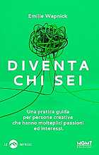 Diventa chi sei. Una pratica guida per persone creative che hanno molteplici passioni e interessi