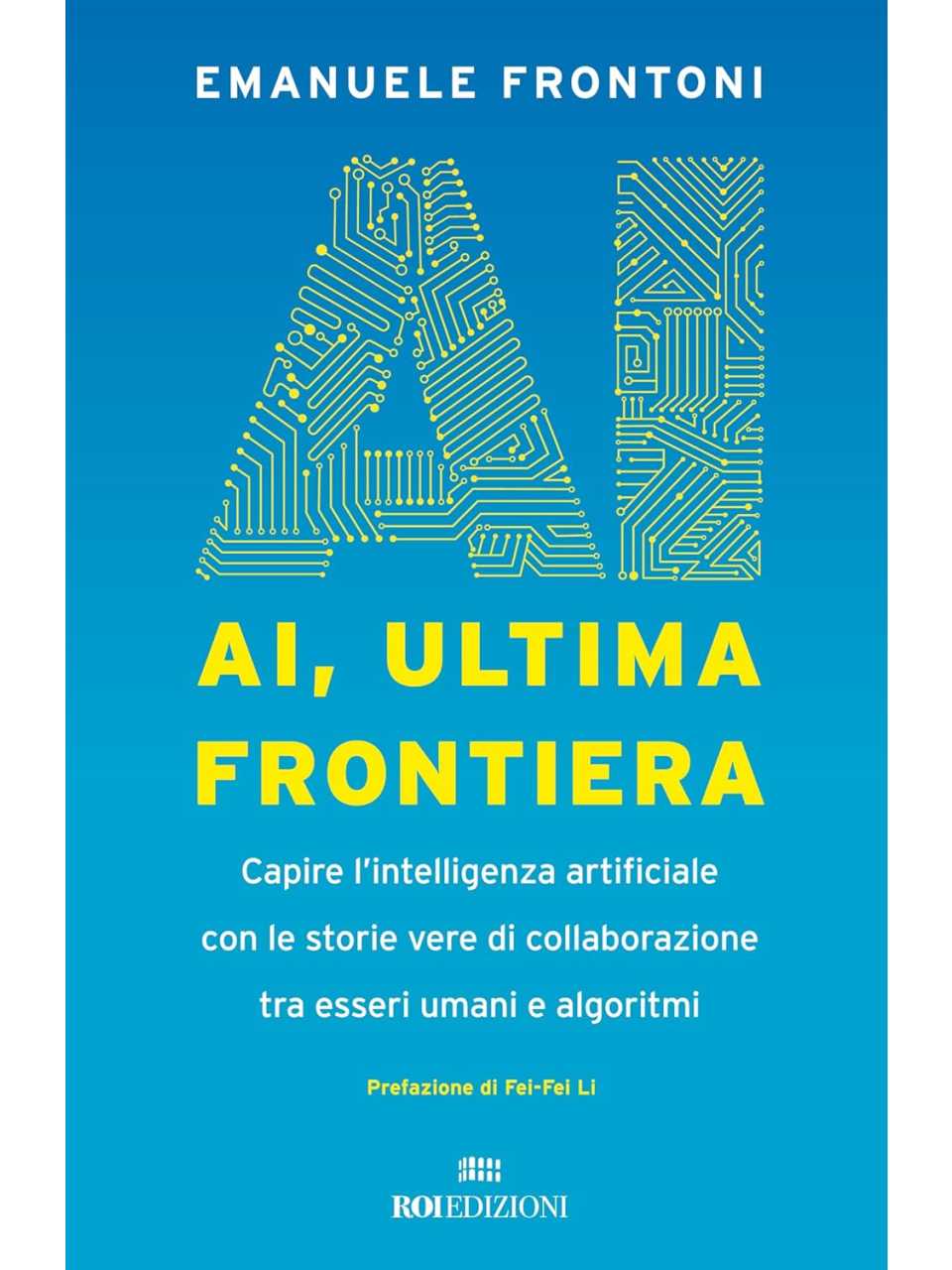 AI, ultima frontiera. Capire l'intelligenza artificiale con le storie vere di collaborazione tra esseri umani e algoritmi