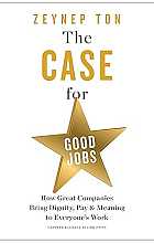 The case for good jobs. How great companies bring dignity, pay, and meaning to everyone's work 