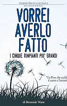 Vorrei averlo fatto. I cinque rimpianti più grandi di chi è alla fine della vita