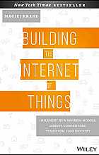 Building the Internet of Things: Implement New Business Models, Disrupt Competitors, Transform Your Industry