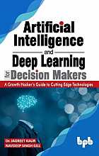 Artificial Intelligence and Deep Learning for Decision Makers: A Growth Hacker's Guide to Cutting Edge Technologies