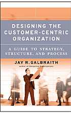 Designing The Customer-Centric Organization: A Guide To Strategy, Structure, And Process