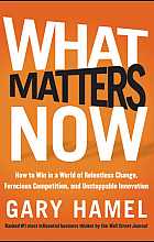 What Matter Now: How to Win in a World of Relentless Change, Ferocius Competition, and Unstoppable Innovation