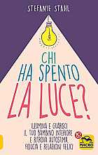 Chi ha spento la luce? Illumina e guarisci il tuo bambino interiore e ritrova autostima, fiducia e relazioni felici