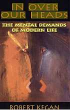 In Over Our Heads. The Mental Demands of Modern Life