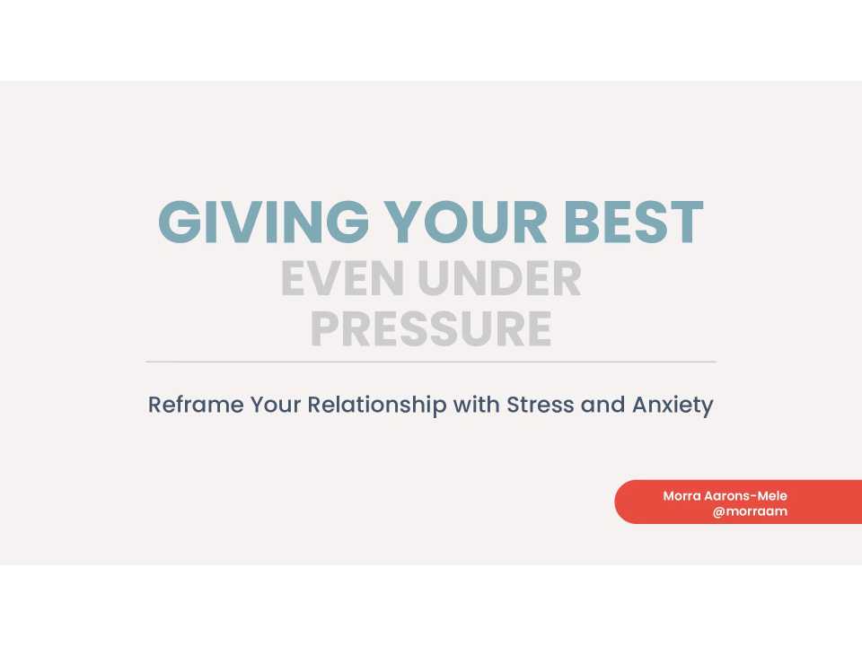 Giving your best even under pressure. Reframe your relationship with stress and anxiety