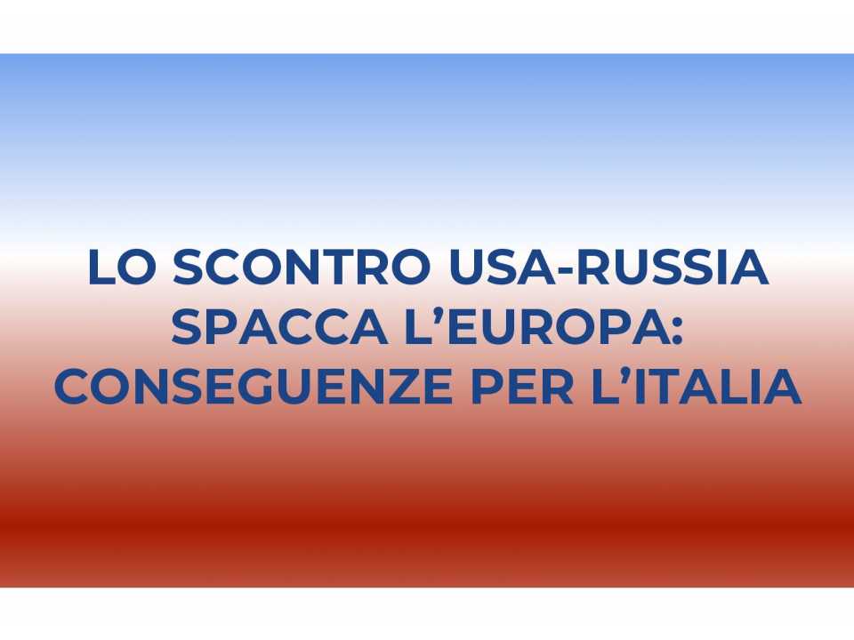 AMBROSETTI LIVEVIA WEB
Lo scontro USA-Russia spacca l’Europa: quali le conseguenze per l’Italia