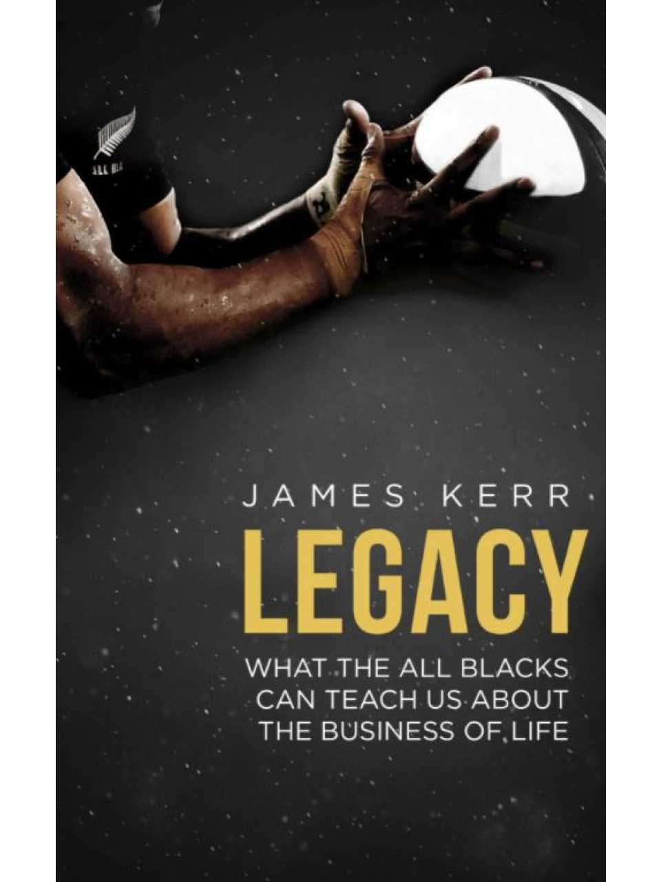 Legacy: 15 Lessons in Leadership: what the all Blacks can teach us about the business of life 