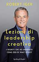 Lezioni di leadership creativa. I segreti che ho imparato come CEO di Walt Disney