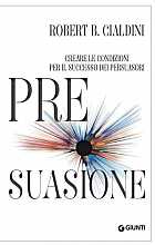 Pre-suasione. Creare le condizioni per il successo dei persuasori