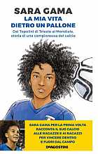 Sara Gama. La mia vita dietro un pallone. Dai Topolini di Trieste al Mondiale, storia di una campionessa del calcio 