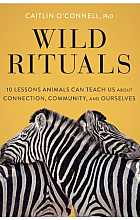 Wild rituals: 10 lessons animals can teach us about connection, community, and ourselves